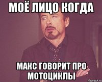 моё лицо когда макс говорит про мотоциклы