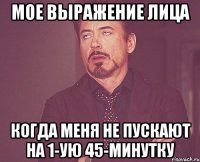 мое выражение лица когда меня не пускают на 1-ую 45-минутку