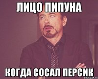 лицо пипуна когда сосал персик