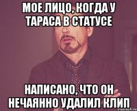 мое лицо, когда у тараса в статусе написано, что он нечаянно удалил клип