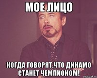 мое лицо когда говорят,что динамо станет чемпионом!