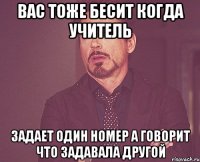 вас тоже бесит когда учитель задает один номер а говорит что задавала другой