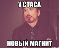 у стаса новый магнит