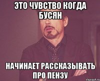 это чувство когда бусян начинает рассказывать про пензу