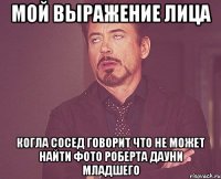 мой выражение лица когла сосед говорит что не может найти фото роберта дауни младшего