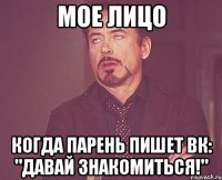 мое лицо когда парень пишет вк: "давай знакомиться!"