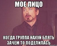 мое лицо когда группа нахуй блять зачем то поделилась