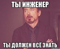 ты инженер ты должен всё знать