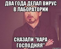 два года делал вирус в лаборатории сказали "кара господняя"