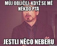 můj obličej, když se mě někdo ptá jestli něco neberu