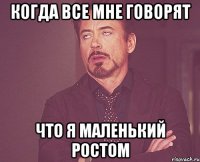 когда все мне говорят что я маленький ростом