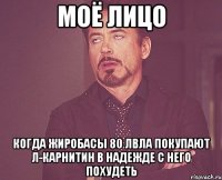 моё лицо когда жиробасы 80 лвла покупают л-карнитин в надежде с него похудеть