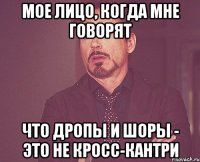 мое лицо, когда мне говорят что дропы и шоры - это не кросс-кантри