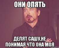 они опять делят сашу,не понимая что она моя