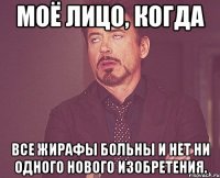 моё лицо, когда все жирафы больны и нет ни одного нового изобретения.