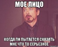 мое лицо когда ли пытается сказать мне что то серьезное