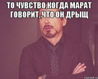 то чувство,когда марат говорит, что он дрыщ 