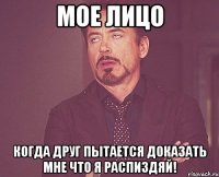 мое лицо когда друг пытается доказать мне что я распиздяй!