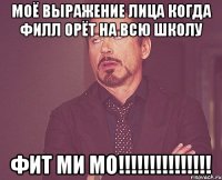 моё выражение лица когда филл орёт на всю школу фит ми мо!!!