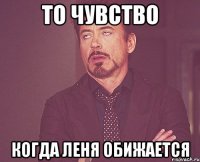 то чувство когда леня обижается