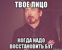 твое лицо когда надо восстановить бут