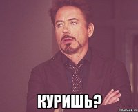  куришь?