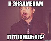 к экзаменам готовишься?