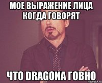 мое выражение лица когда говорят что dragona говно