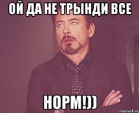 ой да не трынди все норм!))