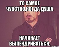 то самое чувство,когда душа начинает выпендриваться.