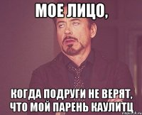 мое лицо, когда подруги не верят, что мой парень каулитц