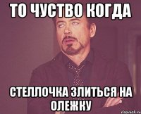 то чуство когда стеллочка злиться на олежку