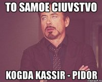 to samoe ciuvstvo kogda kassir - pidor