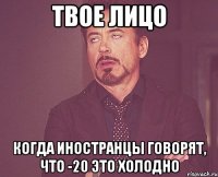 твое лицо когда иностранцы говорят, что -20 это холодно