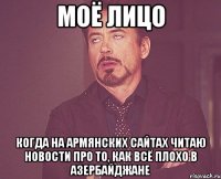 моё лицо когда на армянских сайтах читаю новости про то, как всё плохо в азербайджане