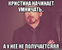 кристина начинает умничать.. а у неё не получаетсяяя