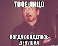 твое лицо когда обиделась девушка