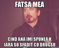 fatsa mea cind ana imi spunea k iara so sfadit cu drugsu