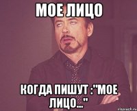 мое лицо когда пишут :"мое лицо..."