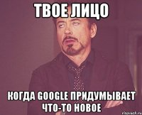 твое лицо когда google придумывает что-то новое