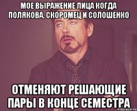 мое выражение лица когда полякова, скоромец и солошенко отменяют решающие пары в конце семестра