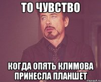 то чувство когда опять климова принесла планшет