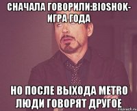 сначала говорили:bioshok- игра года но после выхода metro люди говорят другое