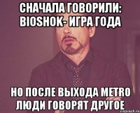 сначала говорили: bioshok- игра года но после выхода metro люди говорят другое