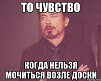 то чувство когда нельзя мочиться возле доски