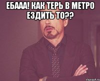 ебааа! как терь в метро ездить то?? 