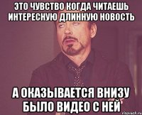 это чувство когда читаешь интересную длинную новость а оказывается внизу было видео с ней