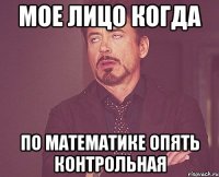 мое лицо когда по математике опять контрольная