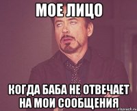 мое лицо когда баба не отвечает на мои сообщения