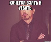 хочется взять и уебать. 